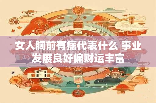 女人胸前有痣代表什么 事业发展良好偏财运丰富