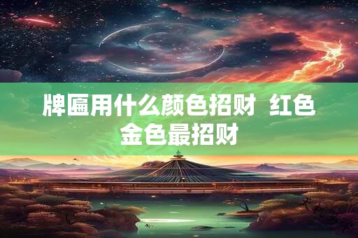 牌匾用什么颜色招财  红色金色最招财
