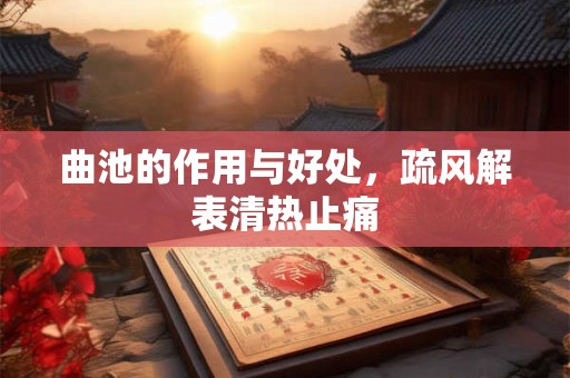 曲池的作用与好处，疏风解表清热止痛