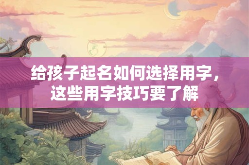 给孩子起名如何选择用字，这些用字技巧要了解