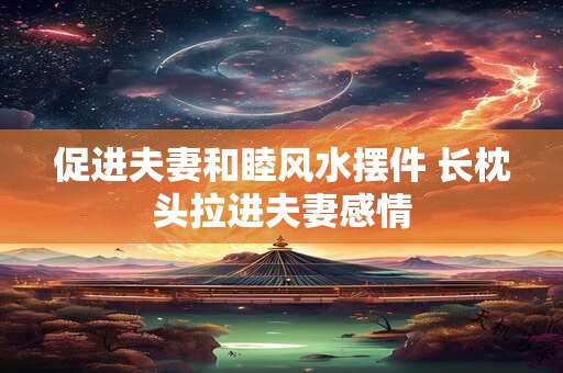 促进夫妻和睦风水摆件 长枕头拉进夫妻感情