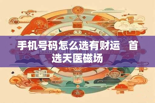 手机号码怎么选有财运   首选天医磁场
