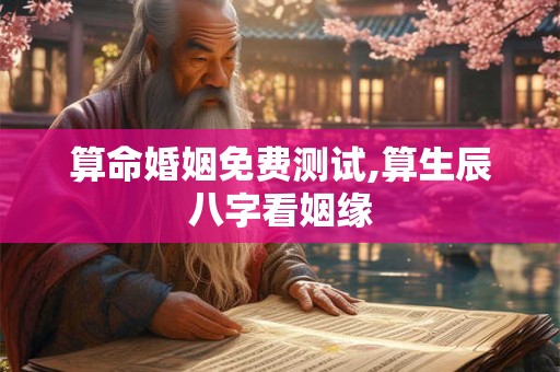 算命婚姻免费测试,算生辰八字看姻缘