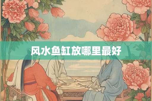 风水鱼缸放哪里最好