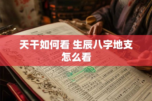天干如何看 生辰八字地支怎么看
