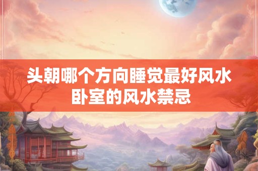 头朝哪个方向睡觉最好风水 卧室的风水禁忌