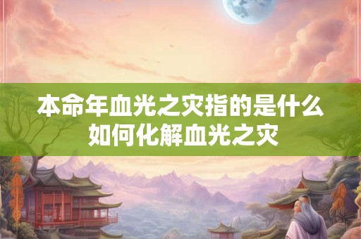 本命年血光之灾指的是什么 如何化解血光之灾
