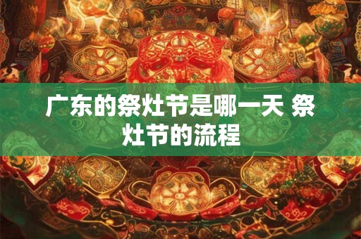 广东的祭灶节是哪一天 祭灶节的流程