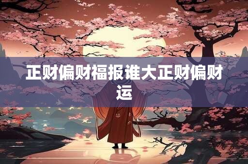 正财偏财福报谁大正财偏财运