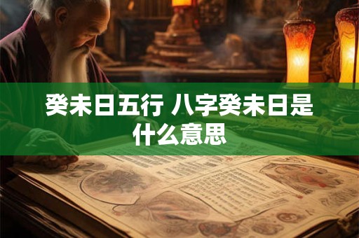 癸未日五行 八字癸未日是什么意思