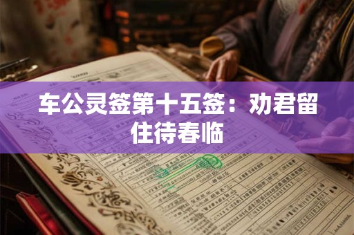 车公灵签第十五签：劝君留住待春临
