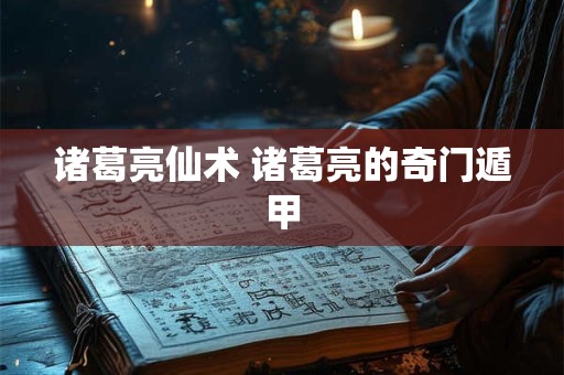 诸葛亮仙术 诸葛亮的奇门遁甲