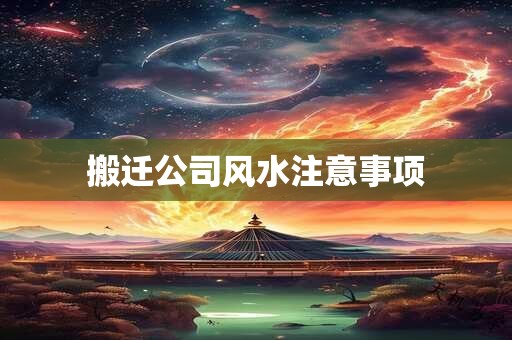 搬迁公司风水注意事项