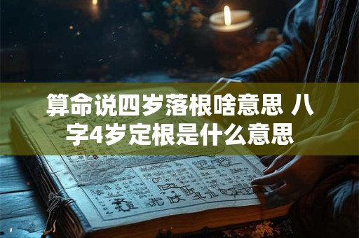 算命说四岁落根啥意思 八字4岁定根是什么意思