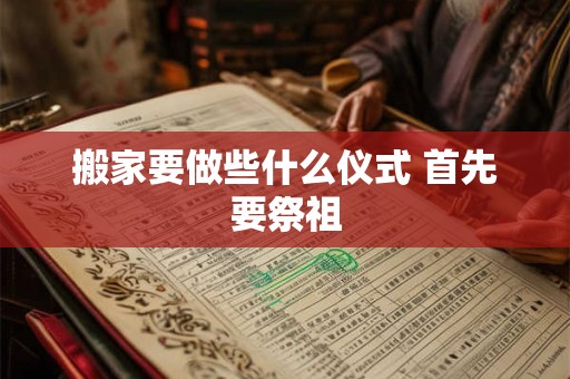 搬家要做些什么仪式 首先要祭祖