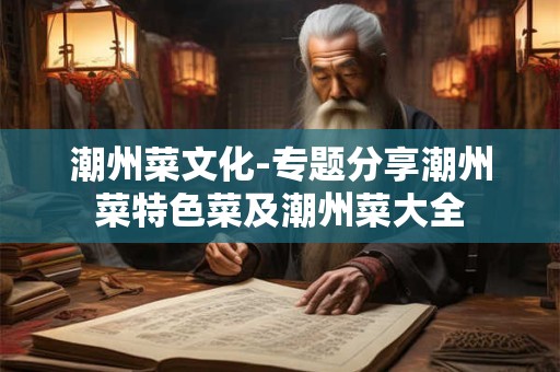 详细阅读:潮州菜文化-专题分享潮州菜特色菜及潮州菜大全 潮州菜文化-专题分享潮州菜特色菜及潮州菜大全