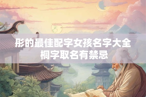 彤的最佳配字女孩名字大全 桐字取名有禁忌