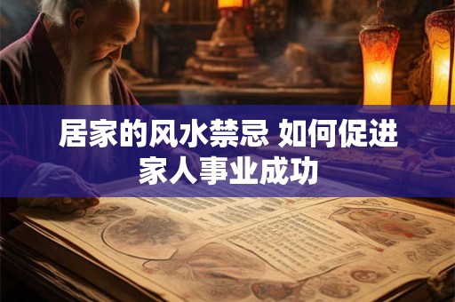 居家的风水禁忌 如何促进家人事业成功