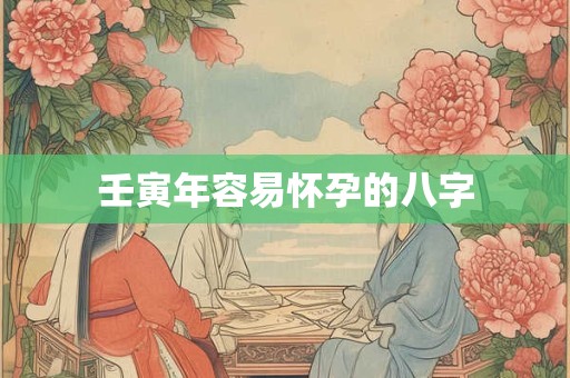 壬寅年容易怀孕的八字