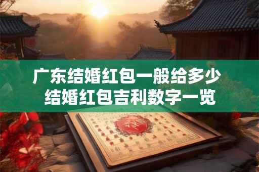 广东结婚红包一般给多少 结婚红包吉利数字一览