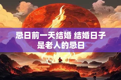 忌日前一天结婚 结婚日子是老人的忌日