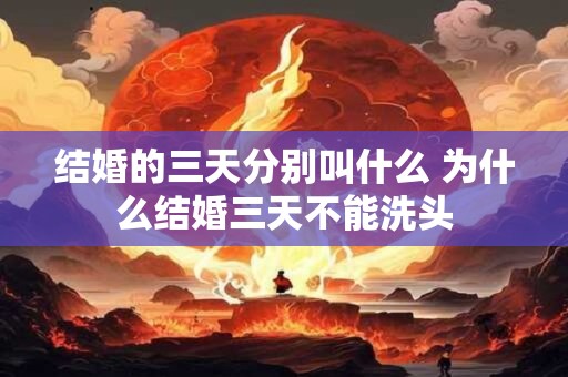 结婚的三天分别叫什么 为什么结婚三天不能洗头