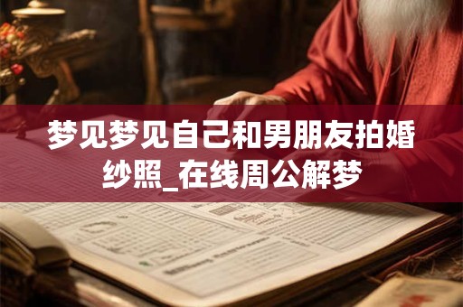 梦见梦见自己和男朋友拍婚纱照_在线周公解梦