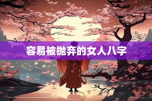 容易被抛弃的女人八字