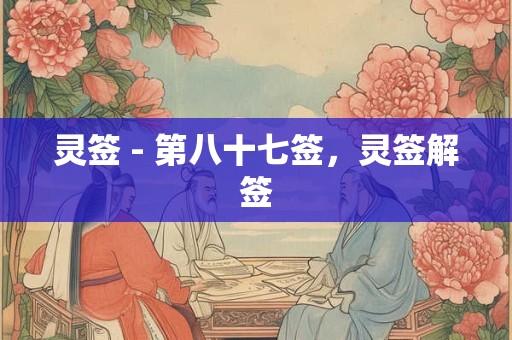 灵签 - 第八十七签，灵签解签