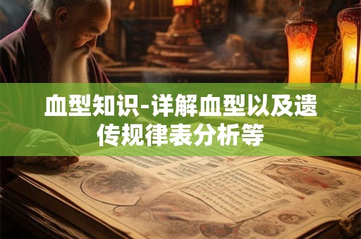 血型知识-详解血型以及遗传规律表分析等