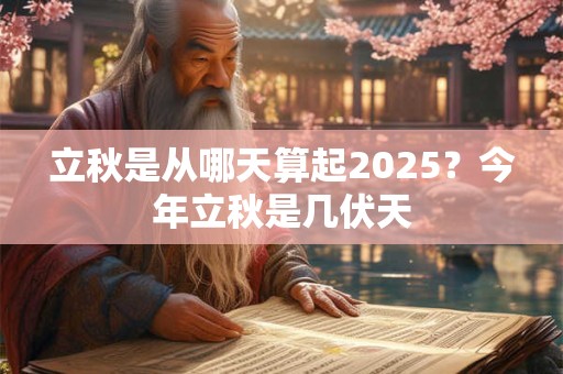 立秋是从哪天算起2025？今年立秋是几伏天