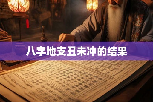 八字地支丑未冲的结果