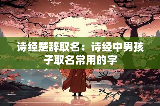 诗经楚辞取名：诗经中男孩子取名常用的字