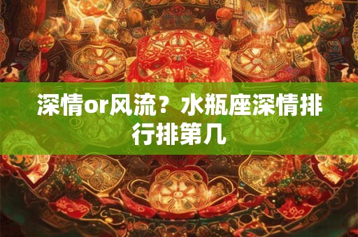 深情or风流？水瓶座深情排行排第几
