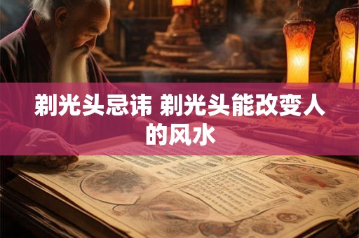 剃光头忌讳 剃光头能改变人的风水