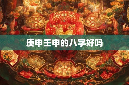 庚申壬申的八字好吗