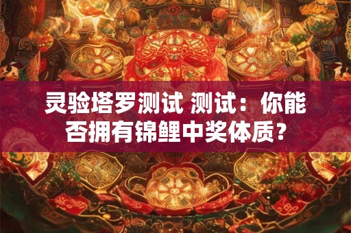 灵验塔罗测试 测试：你能否拥有锦鲤中奖体质？