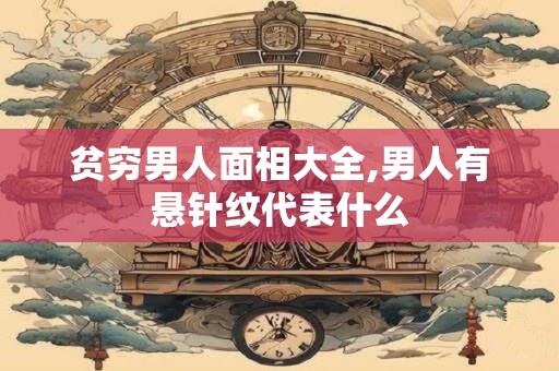 贫穷男人面相大全,男人有悬针纹代表什么