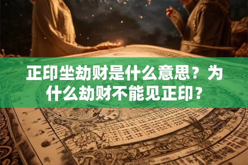 正印坐劫财是什么意思？为什么劫财不能见正印？