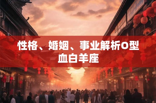 性格、婚姻、事业解析O型血白羊座