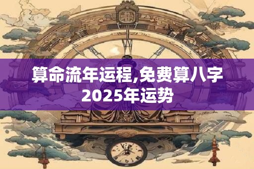 算命流年运程,免费算八字2025年运势