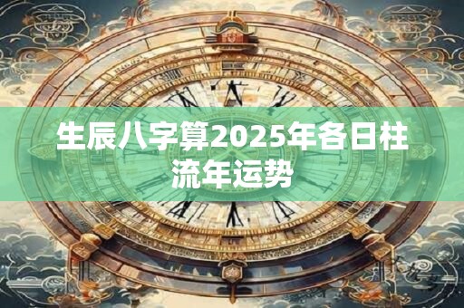 生辰八字算2025年各日柱流年运势