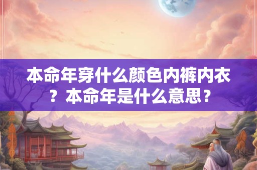 本命年穿什么颜色内裤内衣？本命年是什么意思？