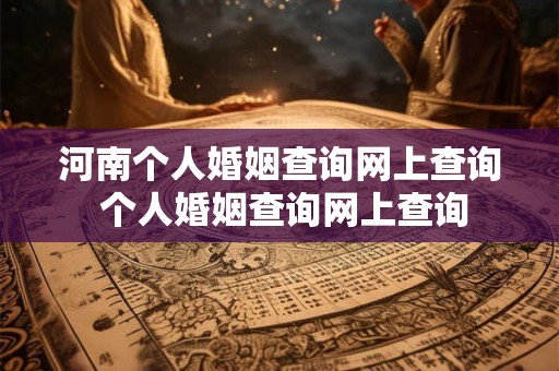 河南个人婚姻查询网上查询 个人婚姻查询网上查询