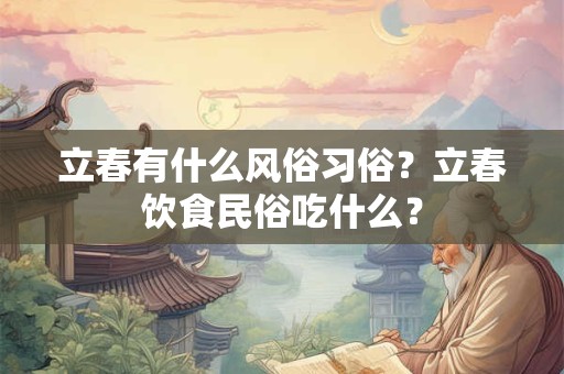 立春有什么风俗习俗？立春饮食民俗吃什么？