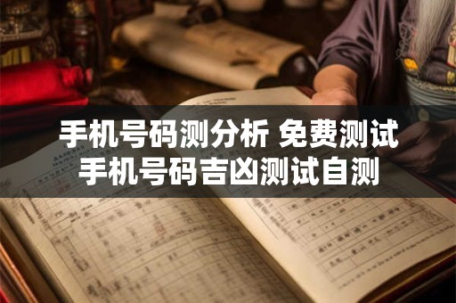 手机号码测分析 免费测试手机号码吉凶测试自测