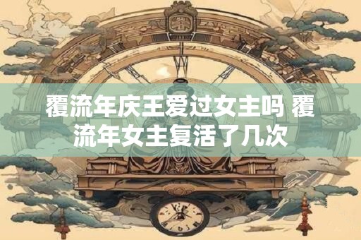 覆流年庆王爱过女主吗 覆流年女主复活了几次