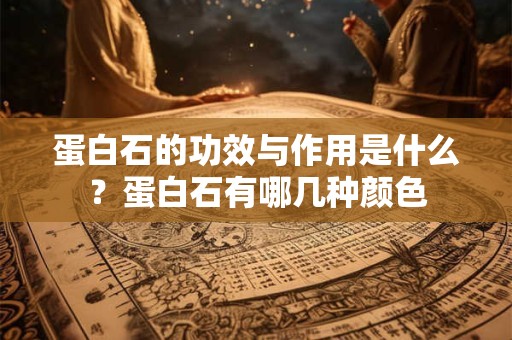 蛋白石的功效与作用是什么？蛋白石有哪几种颜色