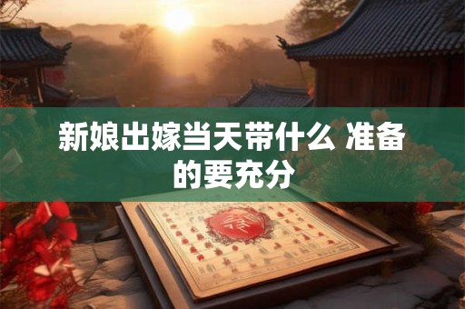 新娘出嫁当天带什么 准备的要充分