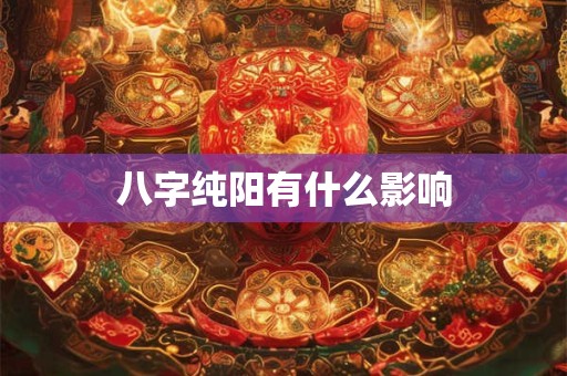 八字纯阳有什么影响
